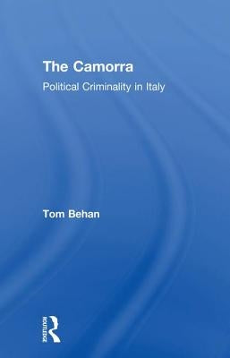 The Camorra: Political Criminality in Italy by Behan, Tom