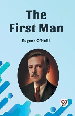 The First Man by O'Neill, Eugene