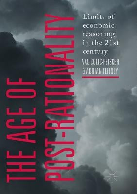 The Age of Post-Rationality: Limits of Economic Reasoning in the 21st Century by Colic-Peisker, Val