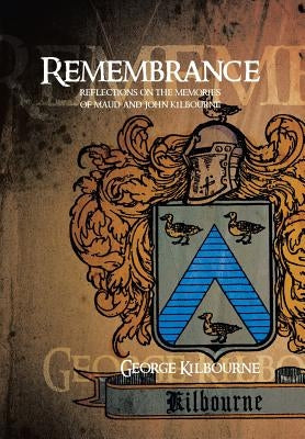 Remembrance: Reflections on the Memories of Maud and John Kilbourne by Kilbourne, George