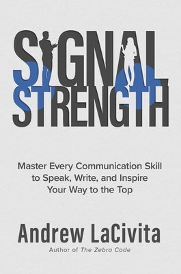 Signal Strength: Master Every Communication Skill to Speak, Write, and Inspire Your Way to the Top by Lacivita, Andrew