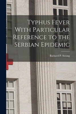 Typhus Fever With Particular Reference to the Serbian Epidemic by Strong, Richard P. (Richard Pearson)