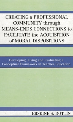 Creating a Professional Community Through Means-Ends Connections to Facilitate the Acquisition of Moral Disposition: Developing, Living and Evaluating by Dottin, Erskine S.