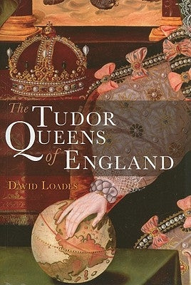 The Tudor Queens of England by Loades, David