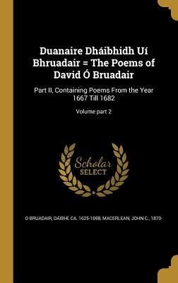 Duanaire Dháibhidh Uí Bhruadair = The Poems of David Ó Bruadair: Part II, Containing Poems From the Year 1667 Till 1682; Volume part 2 by O. Bruadair, Dáibhí Ca 1625-1698