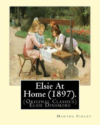 Elsie At Home (1897). By: Martha Finley: (Original Classics) Elsie Dinsmore by Finley, Martha
