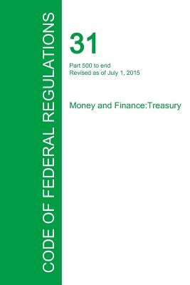 Code of Federal Regulations Title 31, Volume 3, July 1, 2015 by Office of the Federal Register
