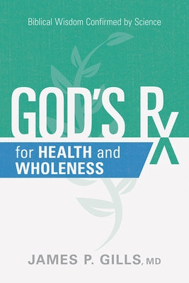 God's RX for Health and Wholeness: Biblical Wisdom Confirmed by Science by Gills, James P.