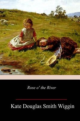 Rose o' the River by Wiggin, Kate Douglas Smith