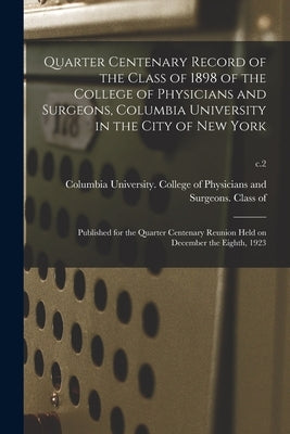 Quarter Centenary Record of the Class of 1898 of the College of Physicians and Surgeons, Columbia University in the City of New York: Published for th by Columbia University College of Physi