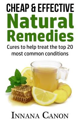 Cheap & Effective Natural Remedies: Cures to help treat the top 20 most common conditions by Canon, Innana