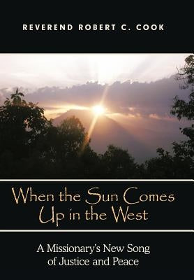 When the Sun Comes Up in the West: A Missionary's New Song of Justice and Peace by Cook, Robert C.
