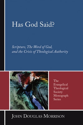 Has God Said?: Scripture, the Word of God, and the Crisis of Theological Authority by Morrison, John Douglas
