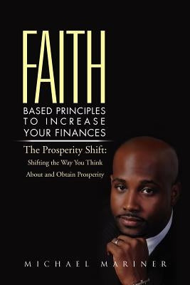 Faith-Based Principles to Increase Your Finances: The Prosperity Shift: Shifting the Way You Think about and Obtain Prosperity by Mariner, Michael