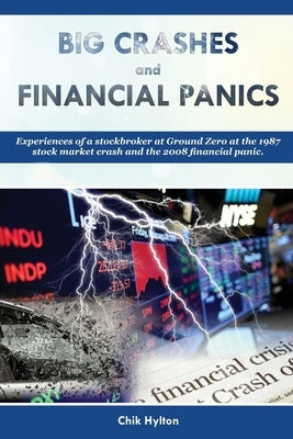Big Crashes and Financial Panics: Experiences of a stockbroker at ground zero at the 1987 stock market crash and the 2008 financial panic by Hylton, Chik