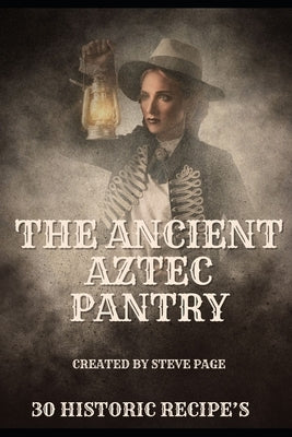 The Ancient Aztec Pantry: 30 Historic Recipe's by Page, Steve
