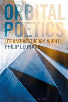 Orbital Poetics: Literature, Theory, World by Leonard, Philip