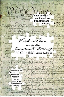 Federalism Across the Nineteenth Century, 1787-1905 by Ely Jr, James W.