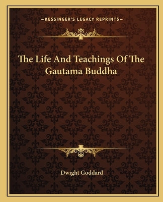The Life And Teachings Of The Gautama Buddha by Goddard, Dwight