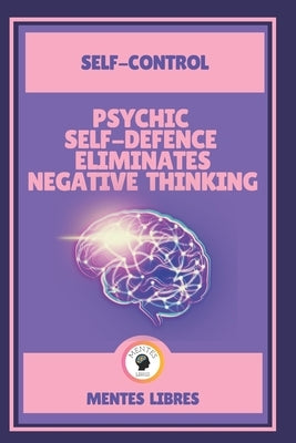 Psychic Self-Defence Eliminates Negative Thinking-Self-Control: Mastering your mindset! by Libres, Mentes