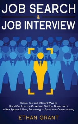 Job Search and Job Interview: Simple, Fast and Efficient Ways to Stand Out from The Crowd and Get Your Dream Job + A New Approach Using Technology t by Grant, Ethan