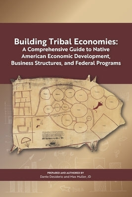 Building Tribal Economies: A Comprehensive Guide to Native American Economic Development, Business Structures, and Federal Programs by Desiderio, Dante