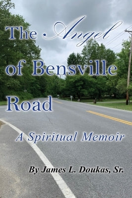 The Angel of Bensville Road: A Spiritual Memoir by Doukas, James Louis, Sr.