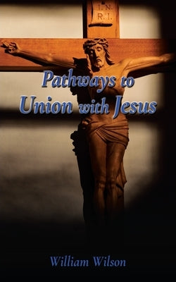 Pathways to Union with Jesus by Wilson, William