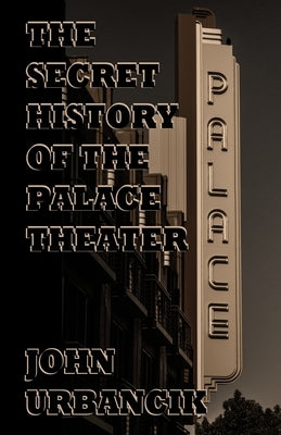 The Secret History of the Palace Theater by Urbancik, John