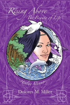 Rising Above The Beauty of Life by Miller, Dolores