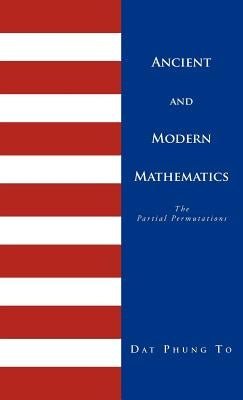 Ancient and Modern Mathematics: 1 - Ancient Problems 2 - Partial Permutations by To, Dat Phung