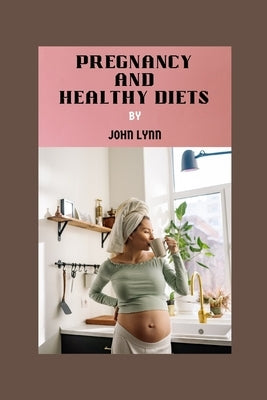 Pregnancy and Healthy Diets: FOODS TO AVOID DURING PREGNANCY: Comprehensive Guide to Navigating Safe and Healthy Eating for Expectant Mothers. by Lynn, John
