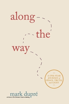 Along the Way: A One-Year Journey of Grace, Truth, and Light by Dupré, Mark