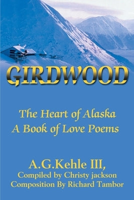 Girdwood: The Heart of Alaska. A Book of Love Poems by Kehle, A. G., III