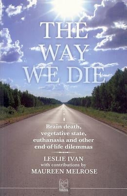 The Way We Die: Brain Death, Vegetative State, Euthanasia and Other End-Of-Life Dilemmas by Ivan, Leslie
