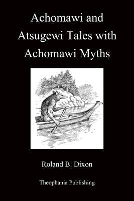 Achomawi and Atsugewi Tales with Achomawi Myths by Dixon, Roland B.