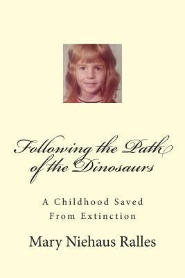 Following the Path of the Dinosaurs: A Childhood Saved From Extinction by Ralles, Mary L.