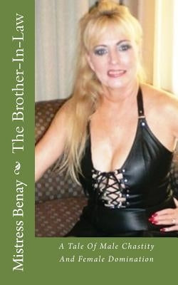 The Brother-In-Law: A Tale Of Male Chastity And Female Domination by Benay, Mistress