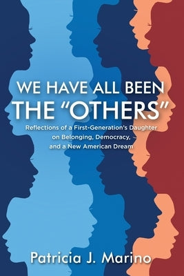 We Have All Been the "Others": Reflections of a First-Generation's Daughter on Belonging, Democracy and a New American Dream by Marino, Patricia J.
