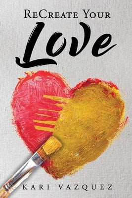 ReCreate Your Love: A Guide To Create True Unconditional Love For Yourself, Your Spouse, And Others. by Allyson, Kate