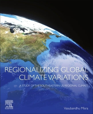 Regionalizing Global Climate Variations: A Study of the Southeastern Us Regional Climate by Misra, Vasubandhu