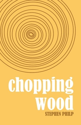 Chopping Wood: The Best Poetry of Stephen Philp, 2008 to 2021 by Philp, Stephen