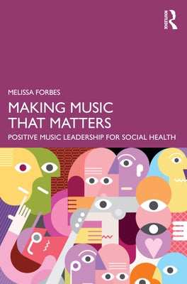 Making Music That Matters: Positive Music Leadership for Social Health by Forbes, Melissa