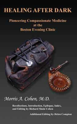 Healing After Dark: Pioneering Compassionate Medicine at the Boston Evening Clinic by Cohen, Morris a.