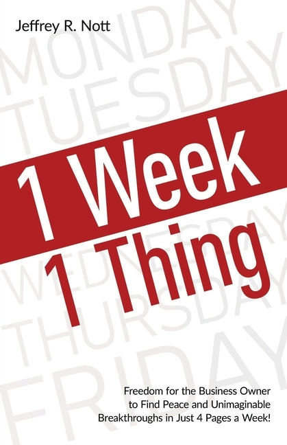 1 Week 1 Thing: Freedom and Peace for the Business Owner to Acheive Uimaginable Breakthroughs in Just 4 Pages a Week. by Nott, Jeffrey R.