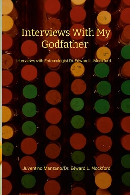 Interviews with my Godfather: Interviews with Entomologist Dr. Edward L. Mockford by Manzano, Juventino