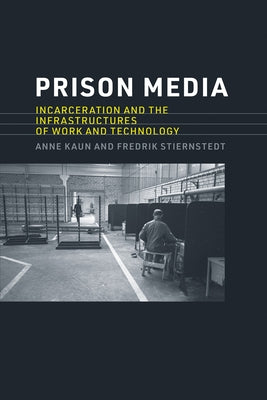 Prison Media: Incarceration and the Infrastructures of Work and Technology by Kaun, Anne