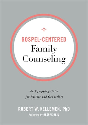 Gospel-Centered Family Counseling: An Equipping Guide for Pastors and Counselors by Kellemen, Robert W. Phd