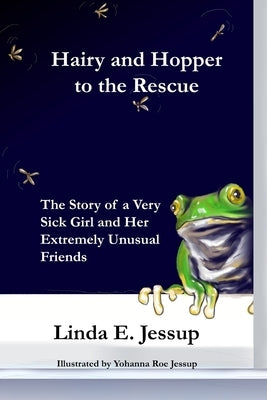 Hairy and Hopper to the Rescue: The true story of a very sick girl and her extremely unusual friends by Jessup, Yohanna Roe