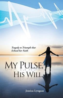 My Pulse, His Will: Tragedy to Triumph that Echoed her Faith by Lyngaas, Jessica